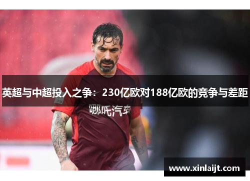 英超与中超投入之争:230亿欧对188亿欧的竞争与差距